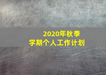 2020年秋季学期个人工作计划