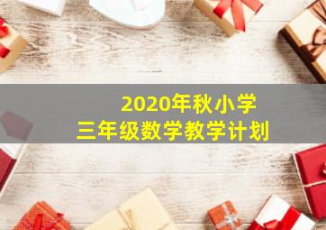 2020年秋小学三年级数学教学计划