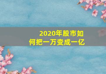 2020年股市如何把一万变成一亿