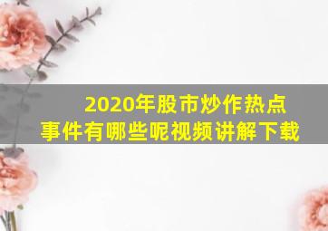 2020年股市炒作热点事件有哪些呢视频讲解下载