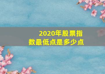 2020年股票指数最低点是多少点