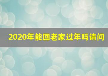 2020年能回老家过年吗请问