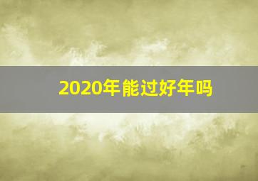 2020年能过好年吗