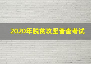 2020年脱贫攻坚普查考试