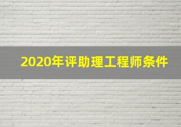 2020年评助理工程师条件