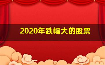 2020年跌幅大的股票