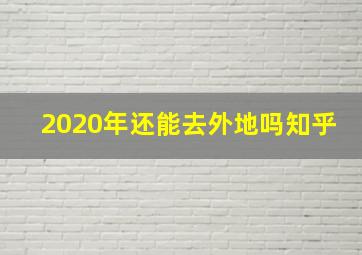 2020年还能去外地吗知乎