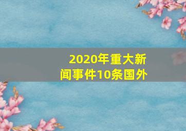 2020年重大新闻事件10条国外