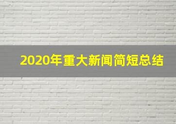 2020年重大新闻简短总结