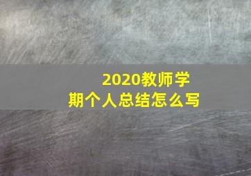 2020教师学期个人总结怎么写