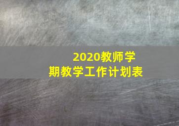 2020教师学期教学工作计划表