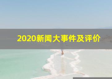 2020新闻大事件及评价