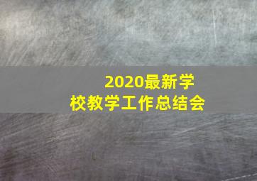 2020最新学校教学工作总结会