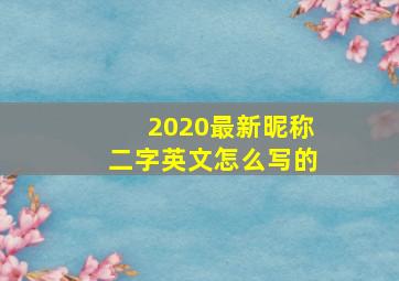 2020最新昵称二字英文怎么写的