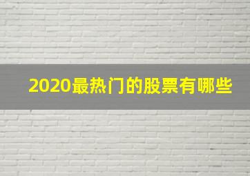 2020最热门的股票有哪些