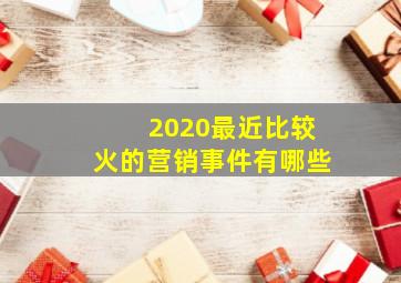 2020最近比较火的营销事件有哪些