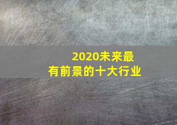 2020未来最有前景的十大行业