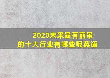 2020未来最有前景的十大行业有哪些呢英语