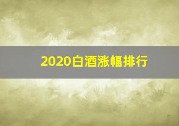 2020白酒涨幅排行