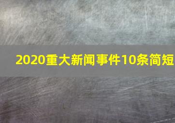 2020重大新闻事件10条简短