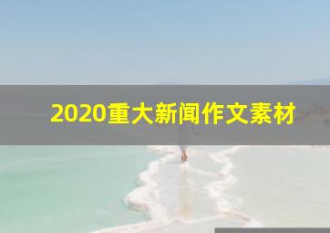 2020重大新闻作文素材