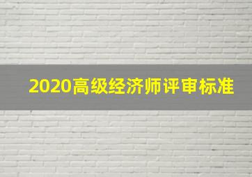 2020高级经济师评审标准