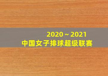 2020～2021中国女子排球超级联赛