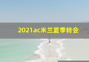 2021ac米兰夏季转会