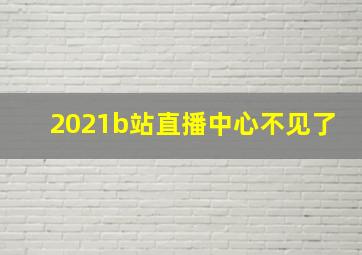 2021b站直播中心不见了