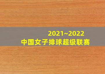 2021~2022中国女子排球超级联赛