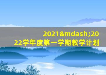 2021—2022学年度第一学期教学计划