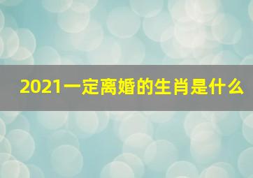 2021一定离婚的生肖是什么