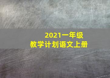 2021一年级教学计划语文上册