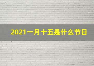 2021一月十五是什么节日