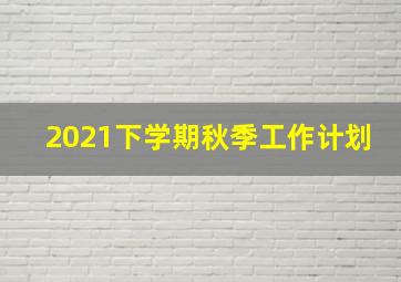 2021下学期秋季工作计划