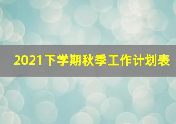 2021下学期秋季工作计划表