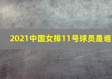 2021中国女排11号球员是谁