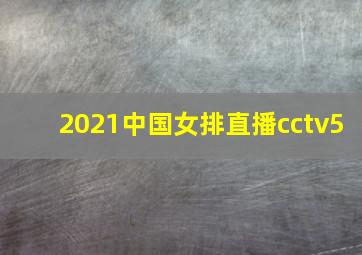 2021中国女排直播cctv5