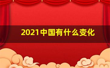 2021中国有什么变化