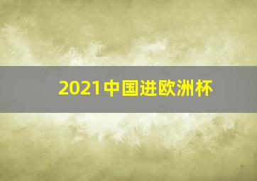 2021中国进欧洲杯