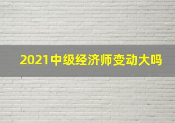 2021中级经济师变动大吗