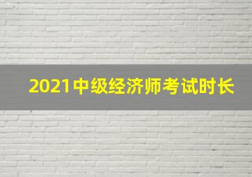 2021中级经济师考试时长