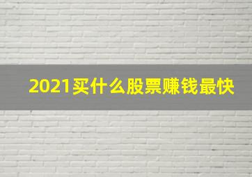 2021买什么股票赚钱最快