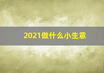 2021做什么小生意