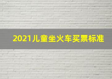 2021儿童坐火车买票标准