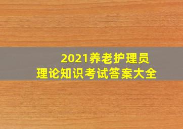 2021养老护理员理论知识考试答案大全