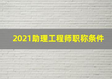 2021助理工程师职称条件