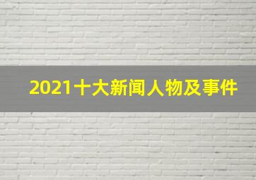 2021十大新闻人物及事件