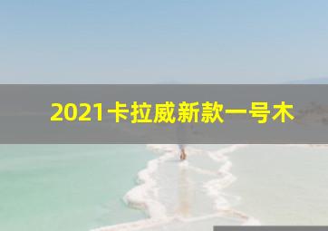 2021卡拉威新款一号木