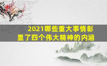 2021哪些重大事情彰显了四个伟大精神的内涵